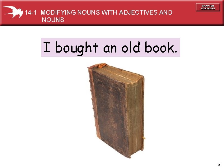 14 -1 MODIFYING NOUNS WITH ADJECTIVES AND NOUNS I bought an old book. 6