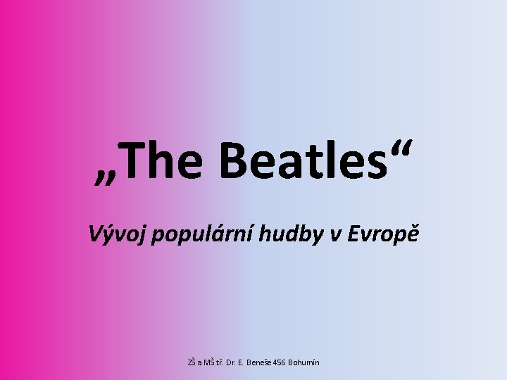 „The Beatles“ Vývoj populární hudby v Evropě ZŠ a MŠ tř. Dr. E. Beneše