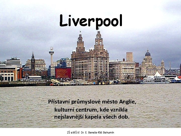 Liverpool Přístavní průmyslové město Anglie, kulturní centrum, kde vznikla nejslavnější kapela všech dob. ZŠ