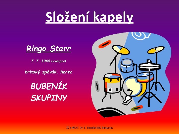 Složení kapely Ringo Starr 7. 7. 1940 Liverpool britský zpěvák, herec BUBENÍK SKUPINY ZŠ