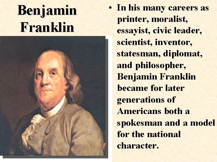 Benjamin Franklin • In his many careers as printer, moralist, essayist, civic leader, scientist,