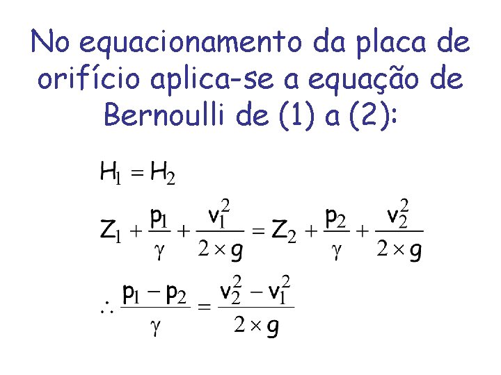 No equacionamento da placa de orifício aplica-se a equação de Bernoulli de (1) a