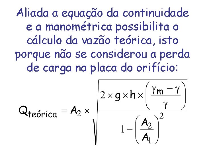 Aliada a equação da continuidade e a manométrica possibilita o cálculo da vazão teórica,