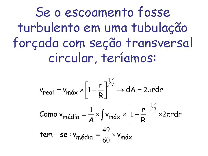 Se o escoamento fosse turbulento em uma tubulação forçada com seção transversal circular, teríamos: