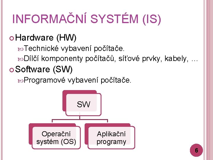 INFORMAČNÍ SYSTÉM (IS) Hardware (HW) Technické vybavení počítače. Dílčí komponenty počítačů, síťové prvky, kabely,