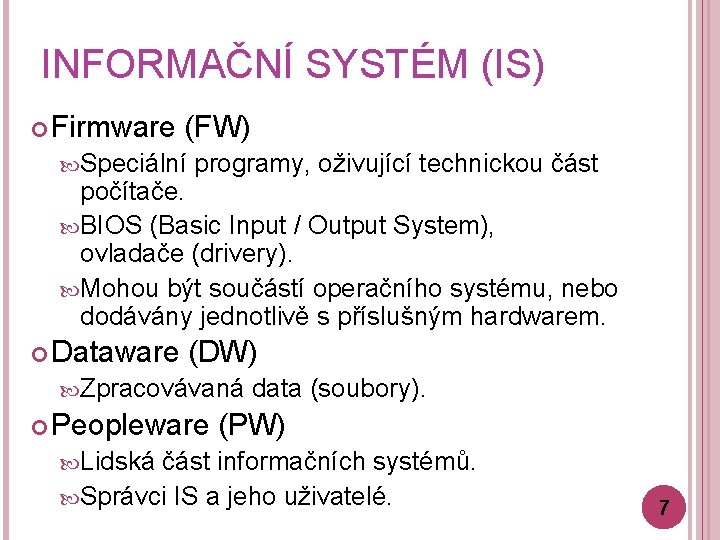 INFORMAČNÍ SYSTÉM (IS) Firmware (FW) Speciální programy, oživující technickou část počítače. BIOS (Basic Input