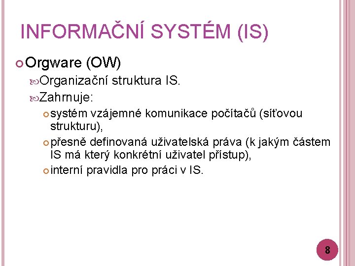 INFORMAČNÍ SYSTÉM (IS) Orgware (OW) Organizační struktura IS. Zahrnuje: systém vzájemné komunikace počítačů (síťovou