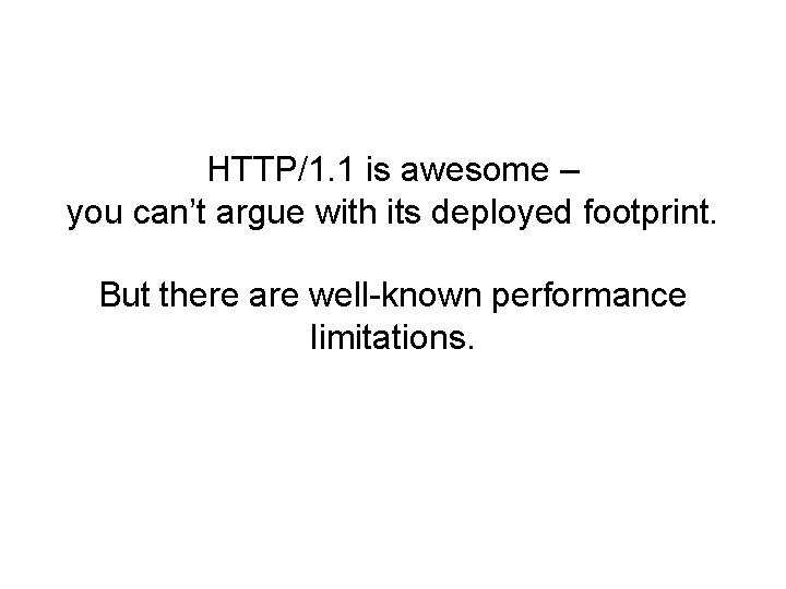 HTTP/1. 1 is awesome – you can’t argue with its deployed footprint. But there