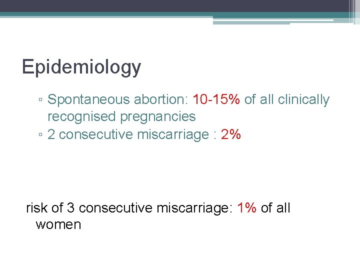 Epidemiology ▫ Spontaneous abortion: 10 -15% of all clinically recognised pregnancies ▫ 2 consecutive