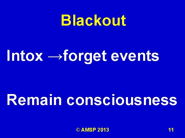 Blackout Intox →forget events Remain consciousness © AMSP 2013 11 