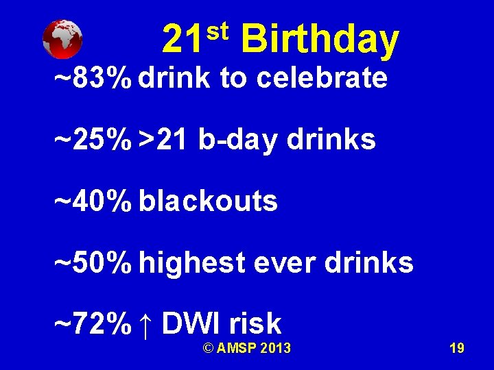 st 21 Birthday ~83% drink to celebrate ~25% >21 b-day drinks ~40% blackouts ~50%