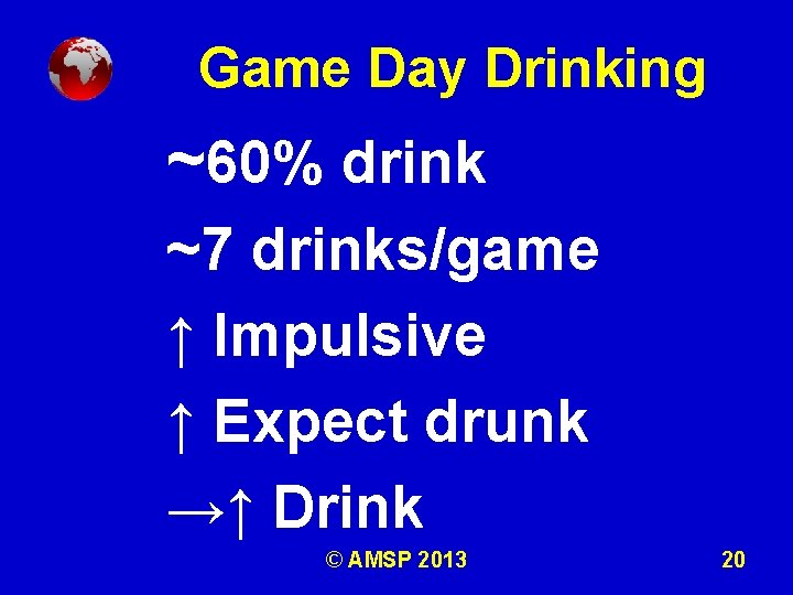 Game Day Drinking ~60% drink ~7 drinks/game ↑ Impulsive ↑ Expect drunk →↑ Drink