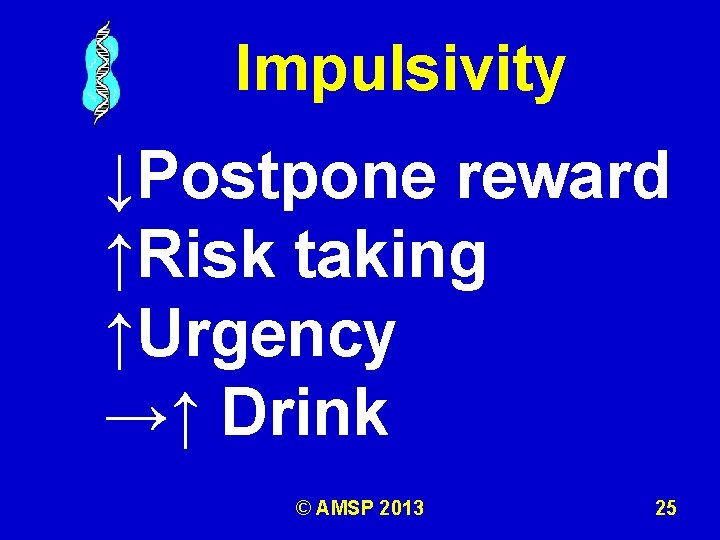 Impulsivity ↓Postpone reward ↑Risk taking ↑Urgency →↑ Drink © AMSP 2013 25 