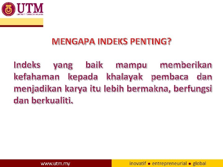 MENGAPA INDEKS PENTING? Indeks yang baik mampu memberikan kefahaman kepada khalayak pembaca dan menjadikan