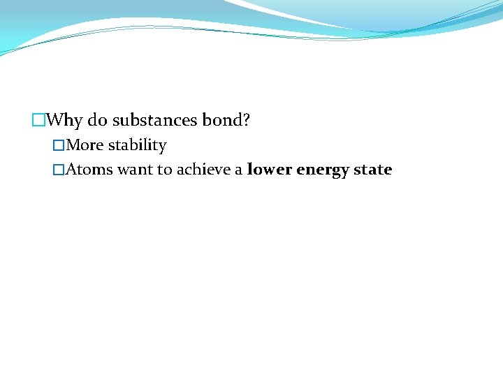�Why do substances bond? �More stability �Atoms want to achieve a lower energy state