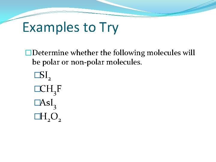 Examples to Try �Determine whether the following molecules will be polar or non-polar molecules.