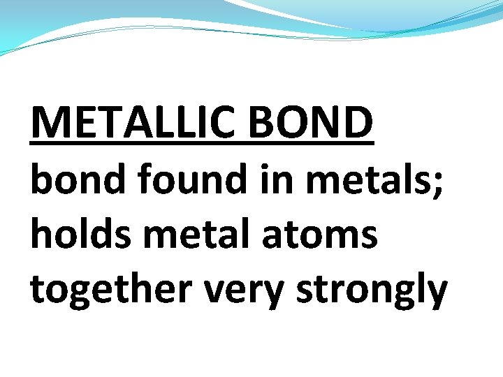 METALLIC BOND bond found in metals; holds metal atoms together very strongly 