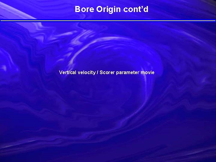 Bore Origin cont’d Vertical velocity / Scorer parameter movie 