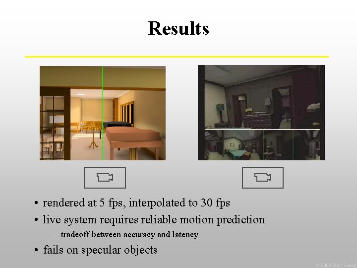 Results • rendered at 5 fps, interpolated to 30 fps • live system requires