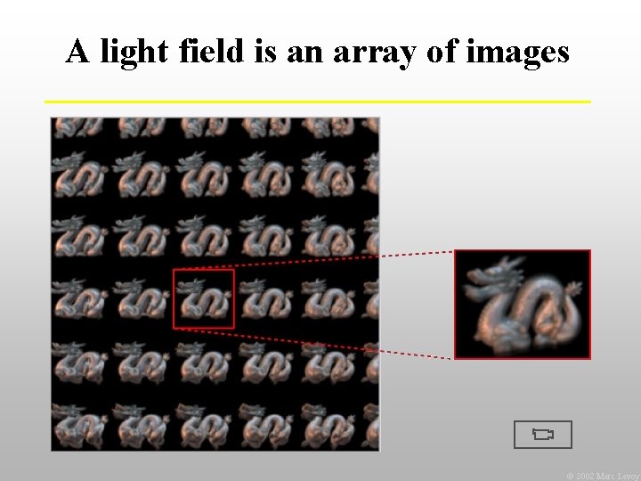 A light field is an array of images Ó 2002 Marc Levoy 