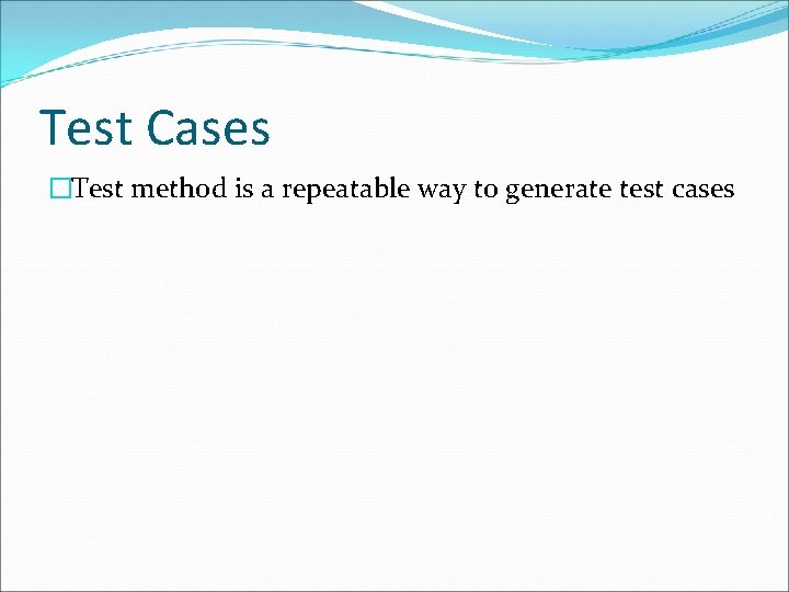 Test Cases �Test method is a repeatable way to generate test cases 