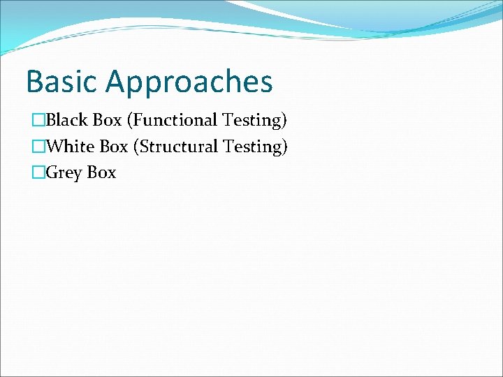 Basic Approaches �Black Box (Functional Testing) �White Box (Structural Testing) �Grey Box 