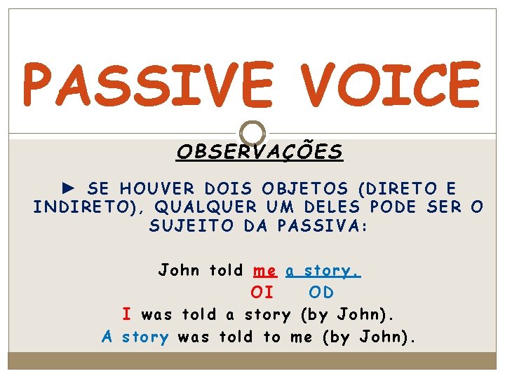 PASSIVE VOICE OBSERVAÇÕES ► SE HOUVER DOIS OBJETOS (DIRETO E INDIRETO), QUALQUER UM DELES