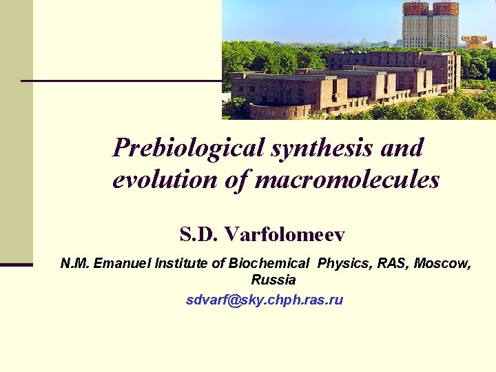 Prebiological synthesis and evolution of macromolecules S. D. Varfolomeev N. M. Emanuel Institute of