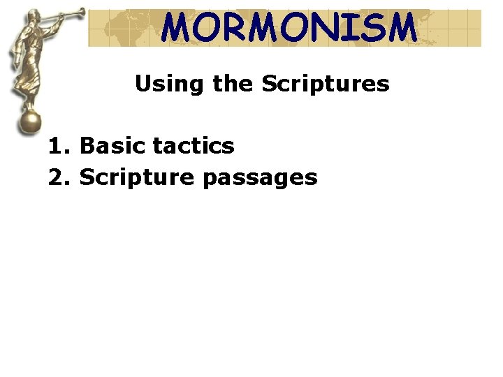 MORMONISM Using the Scriptures 1. Basic tactics 2. Scripture passages 