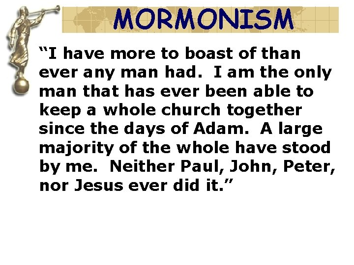 MORMONISM “I have more to boast of than ever any man had. I am