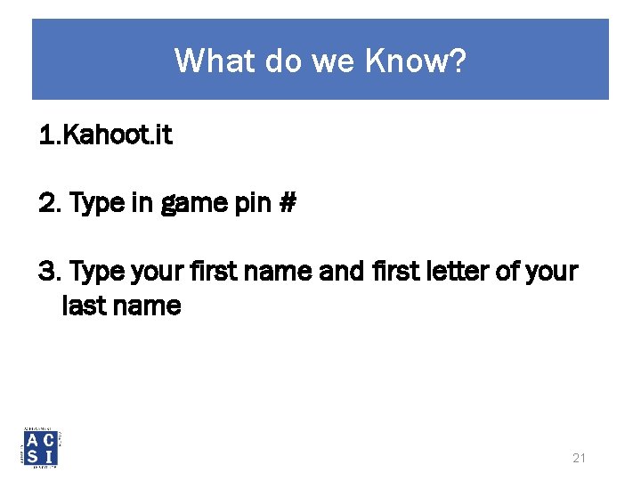 What do we Know? 1. Kahoot. it 2. Type in game pin # 3.