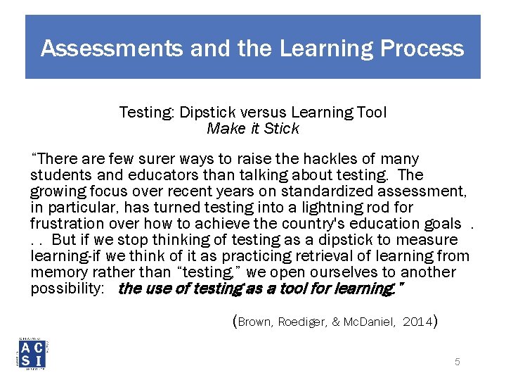Assessments and the Learning Process Testing: Dipstick versus Learning Tool Make it Stick “There