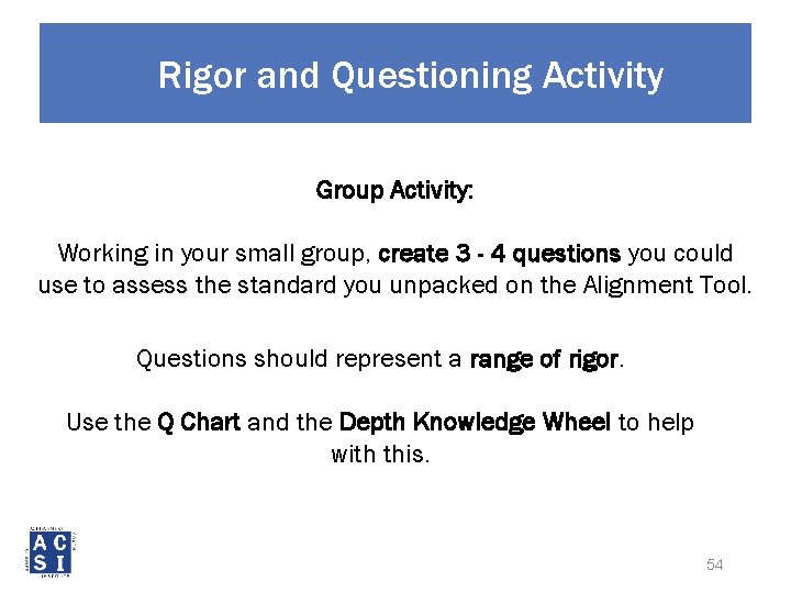 Rigor and Questioning Activity Group Activity: Working in your small group, create 3 -