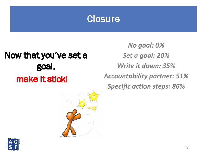 Closure Now that you’ve set a goal, make it stick! 75 