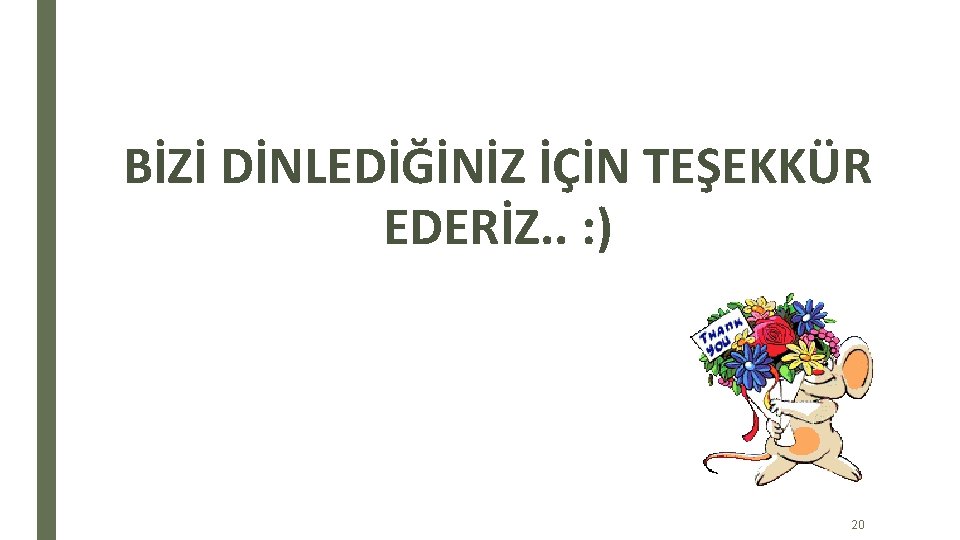 BİZİ DİNLEDİĞİNİZ İÇİN TEŞEKKÜR EDERİZ. . : ) 20 