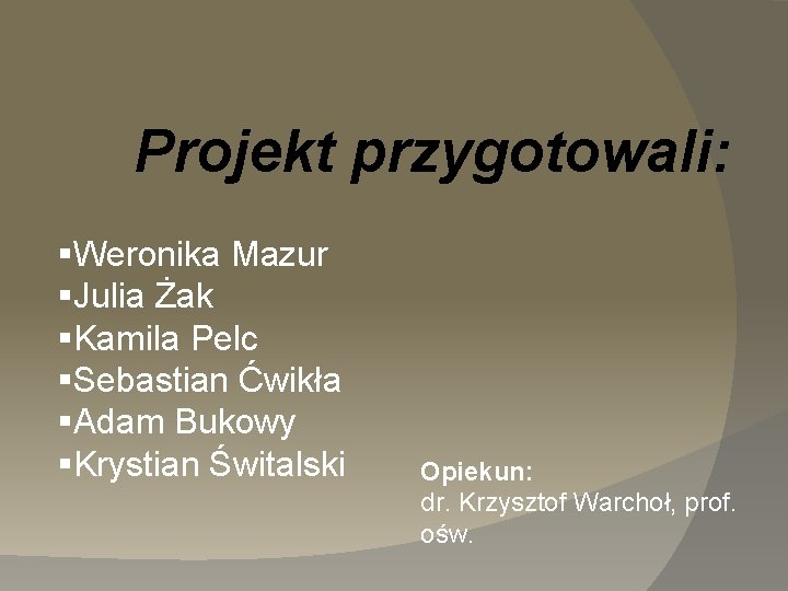 Projekt przygotowali: §Weronika Mazur §Julia Żak §Kamila Pelc §Sebastian Ćwikła §Adam Bukowy §Krystian Świtalski
