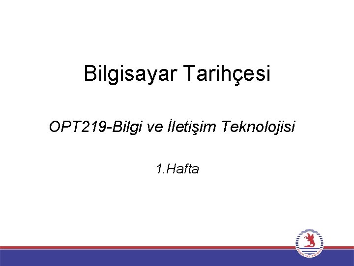 Bilgisayar Tarihçesi OPT 219 -Bilgi ve İletişim Teknolojisi 1. Hafta 