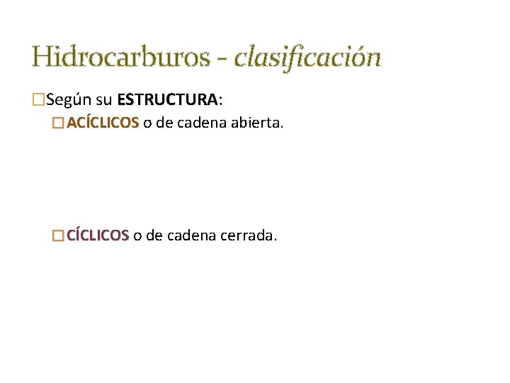 Hidrocarburos - clasificación �Según su ESTRUCTURA: ESTRUCTURA � ACÍCLICOS o de cadena abierta. �