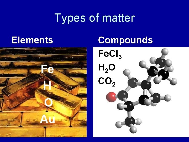 Types of matter Elements Fe H O Au Compounds Fe. Cl 3 H 2