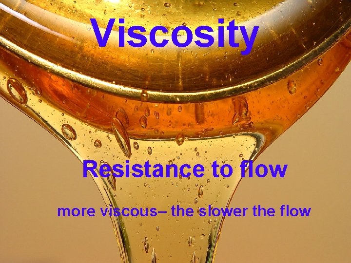 Viscosity Resistance to flow more viscous– the slower the flow 