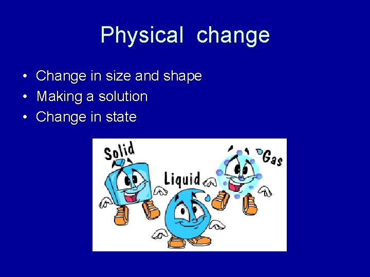 Physical change • Change in size and shape • Making a solution • Change