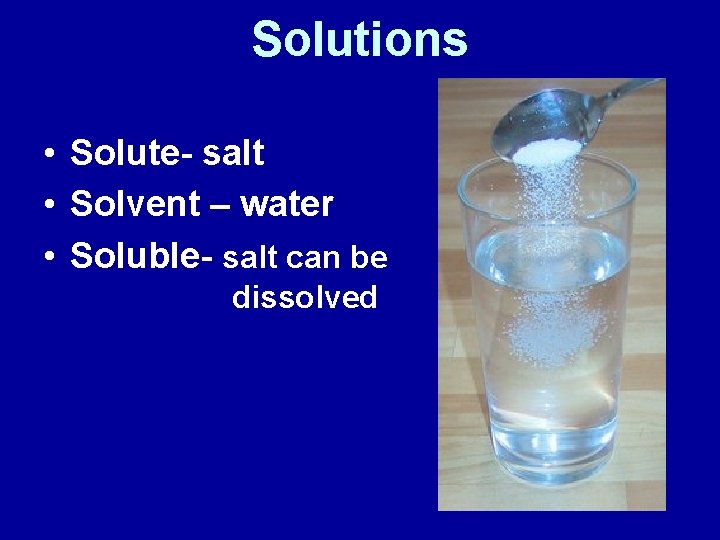 Solutions • Solute- salt • Solvent – water • Soluble- salt can be dissolved