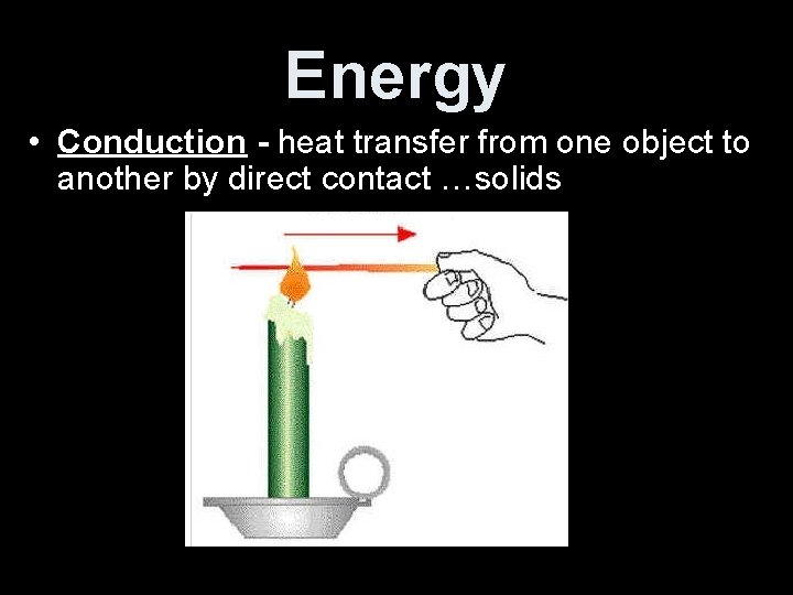 Energy • Conduction - heat transfer from one object to another by direct contact