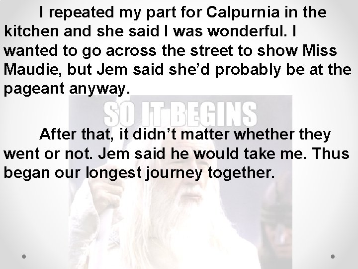 I repeated my part for Calpurnia in the kitchen and she said I was