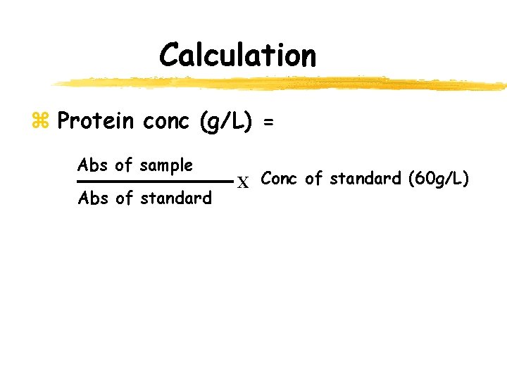 Calculation z Protein conc (g/L) = Abs of sample Abs of standard X Conc Calculation z Protein conc (g/L) = Abs of sample Abs of standard X Conc