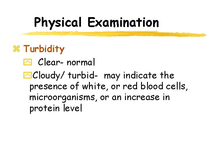 Physical Examination z Turbidity y Clear- normal y. Cloudy/ turbid- may indicate the presence Physical Examination z Turbidity y Clear- normal y. Cloudy/ turbid- may indicate the presence