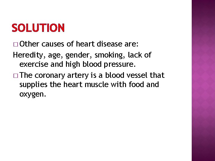 SOLUTION � Other causes of heart disease are: Heredity, age, gender, smoking, lack of