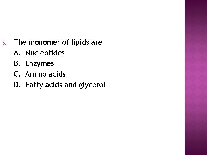 5. The monomer of lipids are A. Nucleotides B. Enzymes C. Amino acids D.