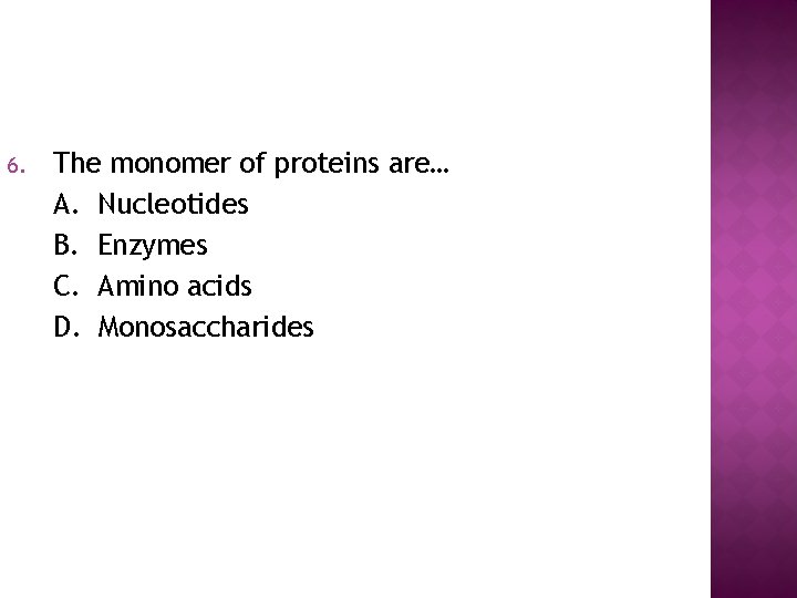 6. The monomer of proteins are… A. Nucleotides B. Enzymes C. Amino acids D.