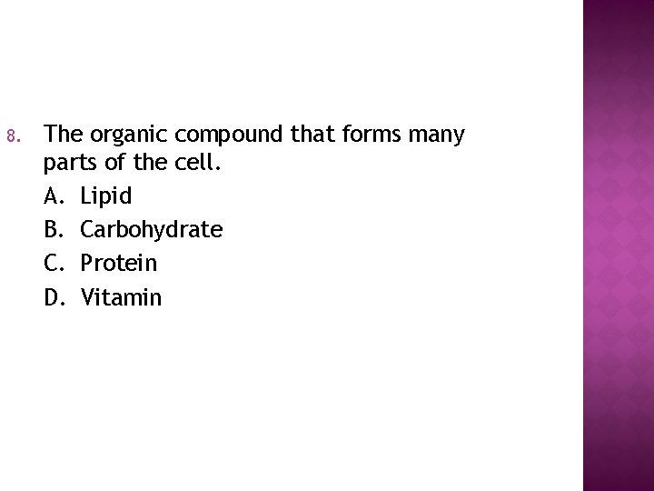8. The organic compound that forms many parts of the cell. A. Lipid B.